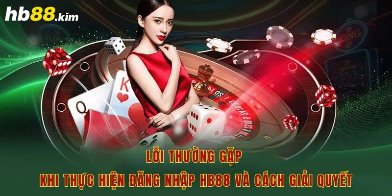 Lỗi thường gặp khi thực hiện đăng nhập hb88 và cách giải quyết