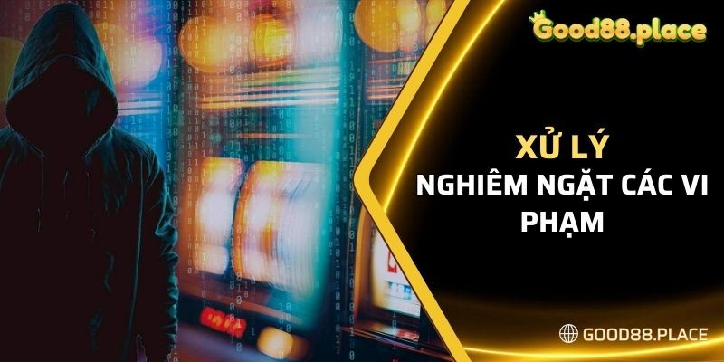 Good88 xử lý nghiêm ngặt các vi phạm gây ảnh hưởng đến sân chơi