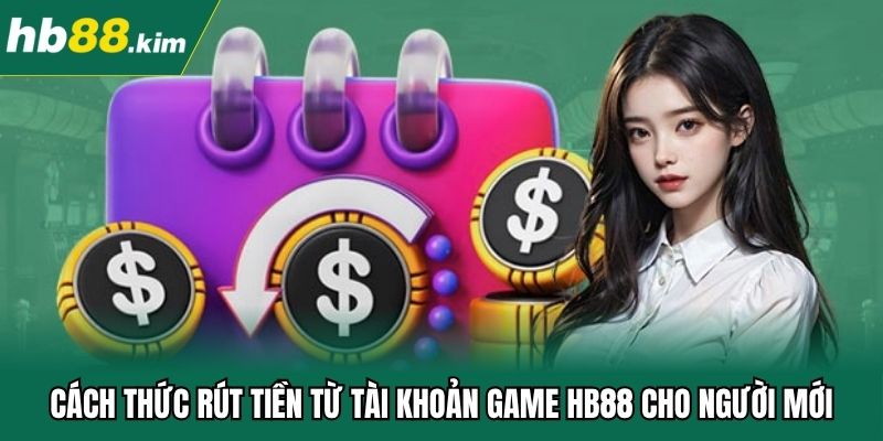 Cách thức rút tiền từ tài khoản game HB88 cho người mới