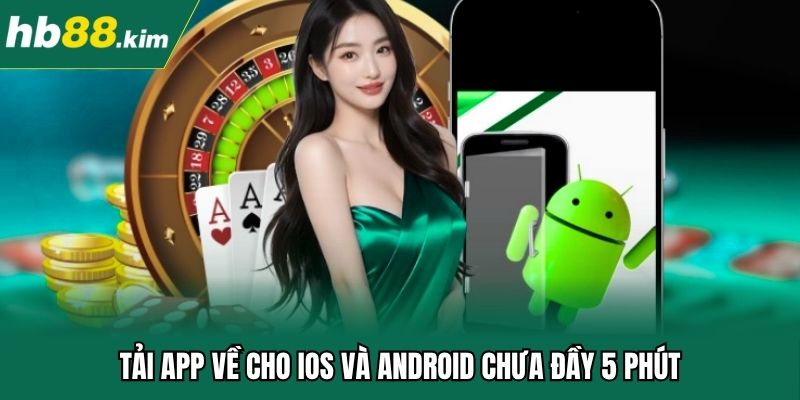 Tải app về cho IOS và Android chưa đầy 5 phút